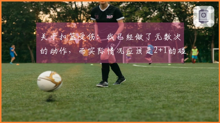 关于扣篮受伤：我已经做了无数次的动作，而实际情况应该是2+1的碰撞