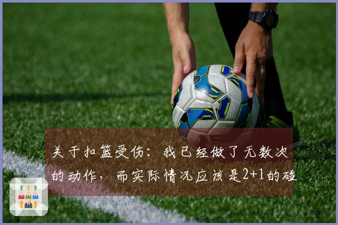 关于扣篮受伤：我已经做了无数次的动作，而实际情况应该是2+1的碰撞