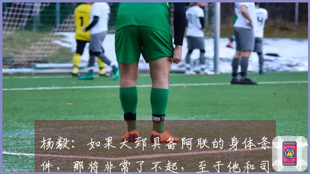 杨毅：如果大郅具备阿联的身体条件，那将非常了不起，至于他和司机谁先发则难以确定。