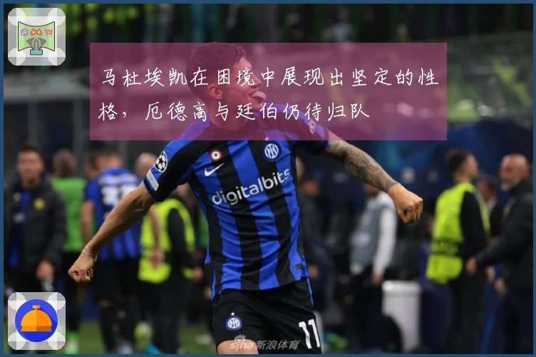 马杜埃凯在困境中展现出坚定的性格，厄德高与廷伯仍待归队