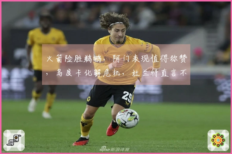 火箭险胜鹈鹕，阿门表现值得称赞，乌度卡化解危机，杜兰特直言不讳