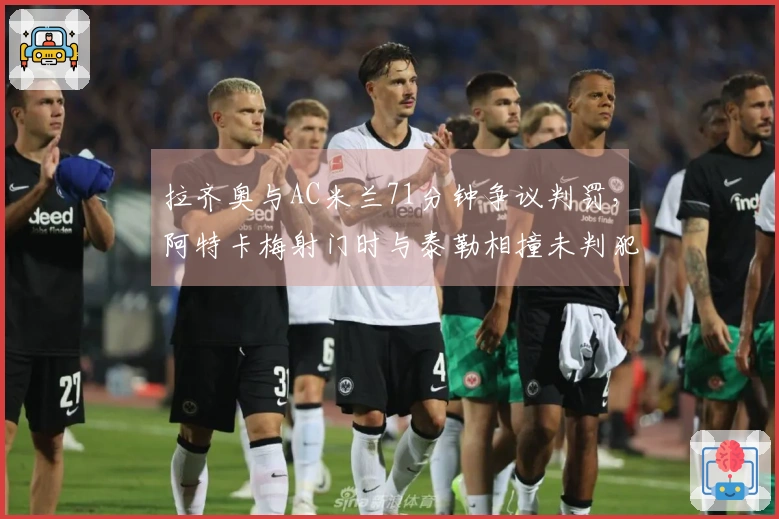 拉齐奥与AC米兰71分钟争议判罚，阿特卡梅射门时与泰勒相撞未判犯规