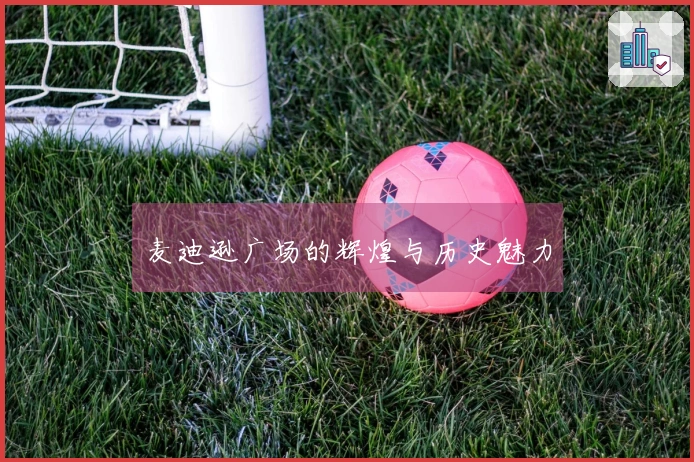 麦迪逊广场的辉煌与历史魅力