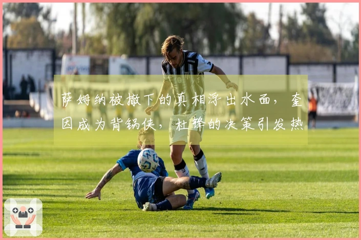 萨姆纳被撤下的真相浮出水面，奎因成为背锅侠，杜锋的决策引发热议